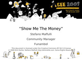 “ Show Me The Money” Stefano Maffulli Community Manager Funambol This document is licensed under the Creative Commons BY-SA 3.0 license. © 2009 Dirk Riehle, Stefano Maffulli http://dirkriehle.com. Some Rights Reserved. 