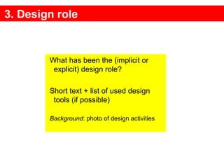 3. Design role What has been the (implicit or explicit) design role? Short text + list of used design tools (if possible)   Background : photo of design activities 