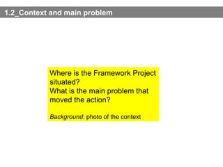 1.2_Context and main problem Where is the Framework Project situated?  What is the main problem that moved the action? Background : photo of the context 