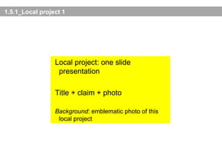1.5.1_Local project 1 Local project: one slide presentation Title + claim + photo Background : emblematic photo of this local project 