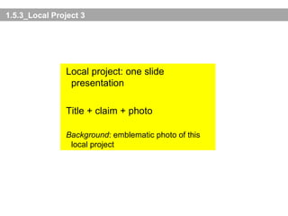 1.5.3_Local Project 3 Local project: one slide presentation Title + claim + photo Background : emblematic photo of this local project 