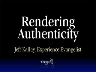 Rendering
 Authenticity
Jeff Kallay, Experience Evangelist