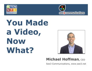 You Made a Video,
  Now What?


You Made
a Video,
Now
What?
              Michael Hoffman, CEO
              See3 Communications, www.see3.net
 