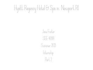 HyattRegencyHotel&Spain NewportRI
JaneFoster
SEE4099
Summer2013
Internship
Part2
 