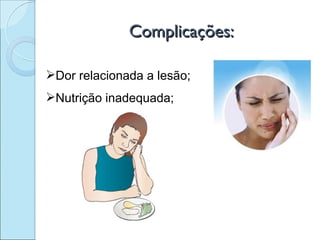 Complicações:

Dor relacionada a lesão;
Nutrição inadequada;
 