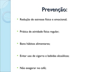 Prevenção:
   Redução de estresse físico e emocional;


   Prática de atividade física regular;


   Bons hábitos alimentares;


   Evitar uso de cigarro e bebidas alcoólicas;


   Não exagerar no café;
 