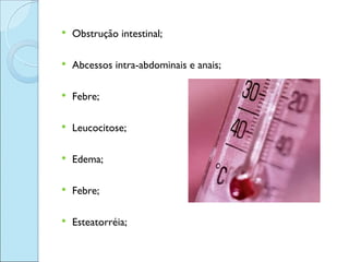    Obstrução intestinal;

   Abcessos intra-abdominais e anais;

   Febre;

   Leucocitose;

   Edema;

   Febre;

   Esteatorréia;
 