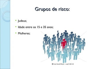 Grupos de risco:

   Judeus;
   Idade entre os 15 e 35 anos;
   Mulheres;
 