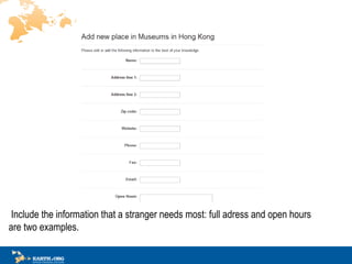 ? Include the information that a stranger needs most:  full adress  and  o pen  h ours  are two examples.  