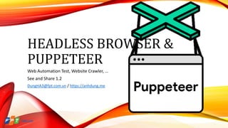 HEADLESS BROWSER &
PUPPETEER
Web Automation Test, Website Crawler, …
See and Share 1.2
DungHA3@fpt.com.vn / https://anhdung.me
 