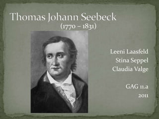 Thomas Johann Seebeck (1770 – 1831) Leeni Laasfeld Stina Seppel Claudia Valge GAG 11.a 2011 