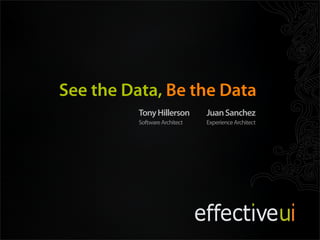 Code and Slides:
http://thillerson.googlecode.com
 See the Data, Be the Data
             Tony Hillerson       Juan Sanchez
             Software Architect   Experience Architect
 