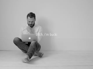 bitch, i’m bucki
 