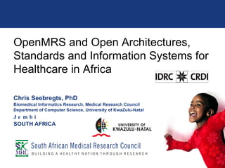 Chris Seebregts, PhD Biomedical Informatics Research, Medical Research Council Department of Computer Science, University of KwaZulu-Natal Jembi SOUTH AFRICA OpenMRS and Open Architectures, Standards and Information Systems for Healthcare in Africa 