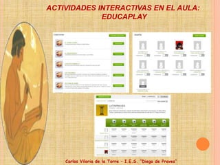 Carlos Viloria de la Torre – I.E.S. “Diego de Praves”
ACTIVIDADES INTERACTIVAS EN EL AULA:
EDUCAPLAY
 