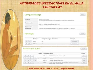 Carlos Viloria de la Torre – I.E.S. “Diego de Praves”
ACTIVIDADES INTERACTIVAS EN EL AULA:
EDUCAPLAY
 