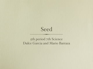Seed
    5th period 7th Science
Dulce Garcia and Mario Barraza
 