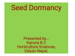 Seed Dormancy
Presented by...
Karuna B.C
Horticulture Sciences,
Salyan Nepal.
 