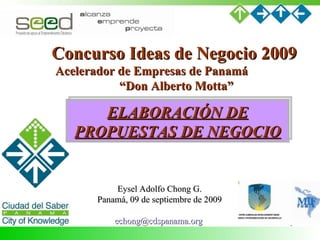 Concurso Ideas de Negocio 2009  Acelerador de Empresas de Panamá  “Don Alberto Motta” ELABORACIÓN DE PROPUESTAS DE NEGOCIO...