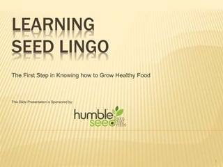 LEARNING
SEED LINGO
The First Step in Knowing how to Grow Healthy Food
This Slide Presentation is Sponsored by:
1
 