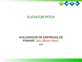 ELEVATOR PITCH ACELERADOR DE EMPRESAS DE PANAMÁ  “Don Alberto Motta” 2009 