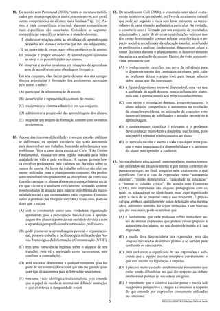 5 SEED1301/009-PEB-II-EducEsp-Def Intel-Tarde
12.	 De acordo com Coll (2006), o construtivismo não é exata-
mente uma teoria, um método, um livro de receitas ou manual
que pode ser seguido à risca sem levar em conta as neces-
sidades de cada situação pedagógica particular. Na verdade,
o construtivismo é formado por um conjunto de postulados
selecionados a partir de diversas contribuições teóricas que
têm como denominador comum colocar em relevância o as-
pecto social e socializador da educação escolar, auxiliando
os professores a analisar, fundamentar, diagnosticar, julgar e
tomar decisões durante o planejamento, o desenvolvimento
das aulas e a avaliação do ensino. Dentro da visão construti-
vista, entende-se que
(A)	 o conhecimento científico não serve de referência para
o desenvolvimento dos conteúdos escolares, pois cabe
ao professor deixar o aluno livre para buscar saberes
sobre temas que lhe interessam.
(B)	 a figura do professor torna-se dispensável, uma vez que
a qualidade da ajuda docente pouco influencia o aluno,
pois este é quem constrói seu próprio conhecimento.
(C)	 com apoio e orientação docente, progressivamente, o
aluno adquire competência e autonomia na resolução
de situações-problema, na utilização de conceitos e no
desenvolvimento de habilidades e atitudes favoráveis à
aprendizagem.
(D)	 o conhecimento científico é relevante e o professor
deve conhecer muito bem a disciplina que leciona, pois
seu papel é repassar conhecimentos ao aluno.
(E)	 o currículo escolar é aberto a todo e qualquer tema por-
que o mais importante é a disponibilidade e o interesse
do aluno para aprender a conhecer.
13.	 No vocabulário educacional contemporâneo, muitos termos
são utilizados tão exaustivamente e por tantas correntes de
pensamento que, no final, ninguém sabe exatamente o que
significam. Este é o caso de expressões como “autonomia
docente”, “gestão democrática”, “qualidade na educação”
e “formar o cidadão crítico”. De acordo com Contreras
(2002), tais expressões são slogans pedagógicos com os
quais os educadores se identificam, mas cujo significado
corre o risco de se esvaziar com o uso frequente. É prová-
vel que, embora aparentemente todos defendam uma mesma
ideia, diferentes sentidos lhe sejam atribuídos. Com base no
que diz esse autor, pode-se afirmar que
(A)	 é fundamental que cada professor reflita muito bem an-
tes de utilizar expressões que podem causar prejuízo à
autoestima dos alunos, ao seu desenvolvimento e à sua
dignidade.
(B)	 a escola deve desconsiderar tais expressões, pois são
slogans esvaziados de sentido prático e só servem para
confundir os educadores.
(C)	 para esclarecer o significado de tais expressões é sufi-
ciente que a equipe escolar interprete corretamente o
que está escrito na legislação a respeito.
(D)	 é preciso muito cuidado com formas de pensamento que
estão sendo difundidas no que diz respeito ao debate
profissional público na sociedade em geral.
(E)	 é importante que o coletivo escolar pense a escola sob
sua própria perspectiva e chegue a consensos a respeito
do que entende por expressões comumente utilizadas
no cotidiano.
10.	 De acordo com Perrenoud (2000), “entre os recursos mobili-
zados por uma competência maior, encontram-se, em geral,
outras competências de alcance mais limitado” (p. 16). As-
sim, a cada competência principal, algumas competências
mais específicas são associadas. Considere as seguintes
competências específicas relativas à atuação docente:
I.	estabelecer relações entre as atividades de aprendizagem
propostas aos alunos e as teorias que lhes são subjacentes;
II.	ter uma visão de longo prazo sobre os objetivos do ensino;
III.	planejar e propor situações de aprendizagem ajustadas
ao nível e às possibilidades dos alunos;
IV.	observar e avaliar os alunos em situações de aprendiza-
gem de acordo com uma abordagem formativa.
Em seu conjunto, elas fazem parte de uma das dez compe-
tências prioritárias à formação dos professores apontadas
pelo autor, a saber:
(A)	 participar da administração da escola.
(B)	 desarticular a representação comum do ensino.
(C)	 modernizar o sistema educativo em seu conjunto.
(D)	 administrar a progressão das aprendizagens dos alunos.
(E)	 negociar um projeto de formação comum com os outros
professores.
11.	 Apesar das imensas dificuldades com que escolas públicas
se defrontam, as equipes escolares têm certa autonomia
para desenvolver seu trabalho, buscando soluções para seus
problemas. Veja o caso desta escola de Ciclo II do Ensino
Fundamental, situada em uma região marcada pela baixa
qualidade de vida e pela violência. A equipe gestora bus-
ca envolver professores, pais e alunos nas decisões sobre os
rumos da escola. As horas de trabalho coletivo são efetiva-
mente utilizadas para o planejamento conjunto. Os profes-
sores trabalham integradamente as disciplinas do currículo,
fazendo com que os alunos observem o espaço físico e social
em que vivem e o analisem criticamente, tentando levantar
possibilidades de atuação para superar o problema da margi-
nalidade social a que os moradores estão expostos. Conside-
rando o proposto por Hargreaves (2004), neste caso, pode-se
dizer que a escola
(A)	 está se construindo como uma verdadeira organização
aprendente, pois a preocupação básica é com a aprendi-
zagem dos alunos a partir de sua realidade de vida e com
a aprendizagem profissional contínua dos professores.
(B)	 pode promover a aprendizagem pessoal e organizacio-
nal, pois seu trabalho é facilitado pela utilização das No-
vas Tecnologias da Informação e Comunicação (NTIC).
(C)	 tem uma consciência ingênua sobre o alcance de seu
trabalho, pois vê a sociedade como harmoniosa, sem
conflitos e contradições.
(D)	 verá seu ideal desmoronar a qualquer momento, pois faz
parte de um sistema educacional que não lhe garante qual-
quer tipo de autonomia para refletir sobre seus rumos.
(E)	 tem uma visão ideológica tradicionalista, pois entende
que o papel da escola se resume em difundir instrução,
o que só reforça a desigualdade social.
 