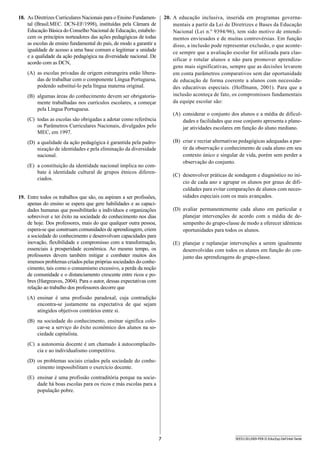 7 SEED1301/009-PEB-II-EducEsp-Def Intel-Tarde
20.	 A educação inclusiva, inserida em programas governa-
mentais a partir da Lei de Diretrizes e Bases da Educação
Nacional (Lei n.º 9394/96), tem sido motivo de entendi-
mentos enviesados e de muitas controvérsias. Em função
disso, a inclusão pode representar exclusão, o que aconte-
ce sempre que a avaliação escolar for utilizada para clas-
sificar e rotular alunos e não para promover aprendiza-
gens mais significativas, sempre que as decisões levarem
em conta parâmetros comparativos sem dar oportunidade
de educação de forma coerente a alunos com necessida-
des educativas especiais. (Hoffmann, 2001). Para que a
inclusão aconteça de fato, os compromissos fundamentais
da equipe escolar são:
(A)	 considerar o conjunto dos alunos e a média de dificul-
dades e facilidades que esse conjunto apresenta e plane-
jar atividades escolares em função do aluno mediano.
(B)	 criar e recriar alternativas pedagógicas adequadas a par-
tir da observação e conhecimento de cada aluno em seu
contexto único e singular de vida, porém sem perder a
observação do conjunto.
(C)	 desenvolver práticas de sondagem e diagnóstico no iní-
cio de cada ano e agrupar os alunos por graus de difi-
culdades para evitar comparações de alunos com neces-
sidades especiais com os mais avançados.
(D)	 avaliar permanentemente cada aluno em particular e
planejar intervenções de acordo com a média de de-
sempenho do grupo-classe de modo a oferecer idênticas
oportunidades para todos os alunos.
(E)	 planejar e replanejar intervenções a serem igualmente
desenvolvidas com todos os alunos em função do con-
junto das aprendizagens do grupo-classe.
18.	 As Diretrizes Curriculares Nacionais para o Ensino Fundamen-
tal (Brasil.MEC. DCN-EF/1998), instituídas pela Câmara de
Educação Básica do Conselho Nacional de Educação, estabele-
cem os princípios norteadores das ações pedagógicas de todas
as escolas de ensino fundamental do país, de modo a garantir a
igualdade de acesso a uma base comum e legitimar a unidade
e a qualidade da ação pedagógica na diversidade nacional. De
acordo com as DCN,
(A)	 as escolas privadas de origem estrangeira estão libera-
das de trabalhar com o componente Língua Portuguesa,
podendo substituí-lo pela língua materna original.
(B)	 algumas áreas do conhecimento devem ser obrigatoria-
mente trabalhadas nos currículos escolares, a começar
pela Língua Portuguesa.
(C)	 todas as escolas são obrigadas a adotar como referência
os Parâmetros Curriculares Nacionais, divulgados pelo
MEC, em 1997.
(D)	 a qualidade da ação pedagógica é garantida pela padro-
nização de identidades e pela eliminação da diversidade
nacional.
(E)	 a constituição da identidade nacional implica no com-
bate à identidade cultural de grupos étnicos diferen-
ciados.
19.	 Entre todos os trabalhos que são, ou aspiram a ser profissões,
apenas do ensino se espera que gere habilidades e as capaci-
dades humanas que possibilitarão a indivíduos e organizações
sobreviver e ter êxito na sociedade do conhecimento nos dias
de hoje. Dos professores, mais do que qualquer outra pessoa,
espera-se que construam comunidades de aprendizagem, criem
a sociedade do conhecimento e desenvolvam capacidades para
inovação, flexibilidade e compromisso com a transformação,
essenciais à prosperidade econômica. Ao mesmo tempo, os
professores devem também mitigar e combater muitos dos
imensos problemas criados pelas próprias sociedades do conhe-
cimento, tais como o consumismo excessivo, a perda da noção
de comunidade e o distanciamento crescente entre ricos e po-
bres (Hargreaves, 2004). Para o autor, dessas expectativas com
relação ao trabalho dos professores decorre que
(A)	 ensinar é uma profissão paradoxal, cuja contradição
encontra-se justamente na expectativa de que sejam
atingidos objetivos contrários entre si.
(B)	 na sociedade do conhecimento, ensinar significa colo-
car-se a serviço do êxito econômico dos alunos na so-
ciedade capitalista.
(C)	 a autonomia docente é um chamado à autocomplacên-
cia e ao individualismo competitivo.
(D)	 os problemas sociais criados pela sociedade do conhe-
cimento impossibilitam o exercício docente.
(E)	 ensinar é uma profissão contraditória porque na socie-
dade há boas escolas para os ricos e más escolas para a
população pobre.
 
