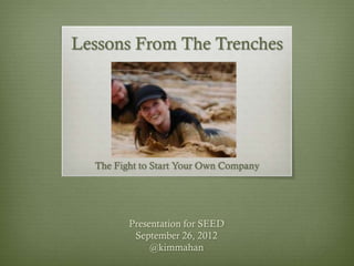 Lessons From The Trenches
The Fight to Start Your Own Company
Presentation for SEED
September 26, 2012
@kimmahan
 