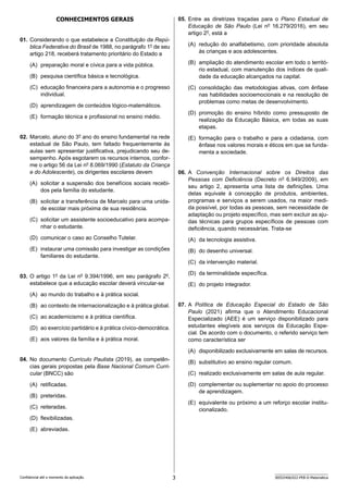 3 SEED2406/022-PEB-II-Matemática
Confidencial até o momento da aplicação.
CONHECIMENTOS GERAIS
01. Considerando o que estabelece a Constituição da Repú-
blica Federativa do Brasil de 1988, no parágrafo 1o
de seu
artigo 218, receberá tratamento prioritário do Estado a
(A) preparação moral e cívica para a vida pública.
(B) pesquisa científica básica e tecnológica.
(C) educação financeira para a autonomia e o progresso
individual.
(D) aprendizagem de conteúdos lógico-matemáticos.
(E) formação técnica e profissional no ensino médio.
02. Marcelo, aluno do 3o
ano do ensino fundamental na rede
estadual de São Paulo, tem faltado frequentemente às
aulas sem apresentar justificativa, prejudicando seu de-
sempenho. Após esgotarem os recursos internos, confor-
me o artigo 56 da Lei no
8.069/1990 (Estatuto da Criança
e do Adolescente), os dirigentes escolares devem
(A) solicitar a suspensão dos benefícios sociais recebi-
dos pela família do estudante.
(B) solicitar a transferência de Marcelo para uma unida-
de escolar mais próxima de sua residência.
(C) solicitar um assistente socioeducativo para acompa-
nhar o estudante.
(D) comunicar o caso ao Conselho Tutelar.
(E) instaurar uma comissão para investigar as condições
familiares do estudante.
03. O artigo 1o
da Lei no
9.394/1996, em seu parágrafo 2o
,
estabelece que a educação escolar deverá vincular-se
(A) ao mundo do trabalho e à prática social.
(B) ao contexto de internacionalização e à prática global.
(C) ao academicismo e à prática científica.
(D) ao exercício partidário e à prática cívico-democrática.
(E) aos valores da família e à prática moral.
04. No documento Currículo Paulista (2019), as competên-
cias gerais propostas pela Base Nacional Comum Curri-
cular (BNCC) são
(A) retificadas.
(B) preteridas.
(C) reiteradas.
(D) flexibilizadas.
(E) abreviadas.
05. Entre as diretrizes traçadas para o Plano Estadual de
Educação de São Paulo (Lei no
16.279/2016), em seu
artigo 2o
, está a
(A) redução do analfabetismo, com prioridade absoluta
às crianças e aos adolescentes.
(B) ampliação do atendimento escolar em todo o territó-
rio estadual, com manutenção dos índices de quali-
dade da educação alcançados na capital.
(C) consolidação das metodologias ativas, com ênfase
nas habilidades socioemocionais e na resolução de
problemas como metas de desenvolvimento.
(D) promoção do ensino híbrido como pressuposto de
realização da Educação Básica, em todas as suas
etapas.
(E) formação para o trabalho e para a cidadania, com
ênfase nos valores morais e éticos em que se funda-
menta a sociedade.
06. A Convenção Internacional sobre os Direitos das
Pes­
soas com Deficiência (Decreto no
6.949/2009), em
seu artigo 2, apresenta uma lista de definições. Uma
delas equivale à concepção de produtos, ambientes,
programas e serviços a serem usados, na maior medi-
da possível, por todas as pessoas, sem necessidade de
adaptação ou projeto específico, mas sem excluir as aju-
das técnicas para grupos específicos de pessoas com
deficiência, quando necessárias. Trata-se
(A) da tecnologia assistiva.
(B) do desenho universal.
(C) da intervenção material.
(D) da terminalidade específica.
(E) do projeto integrador.
07. A Política de Educação Especial do Estado de São
Paulo (2021) afirma que o Atendimento Educacional
Especializado (AEE) é um serviço disponibilizado para
estudantes elegíveis aos serviços da Educação Espe-
cial. De acordo com o documento, o referido serviço tem
como característica ser
(A) disponibilizado exclusivamente em salas de recursos.
(B) substitutivo ao ensino regular comum.
(C) realizado exclusivamente em salas de aula regular.
(D) complementar ou suplementar no apoio do processo
de aprendizagem.
(E) equivalente ou próximo a um reforço escolar institu-
cionalizado.
 