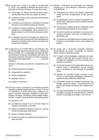 4
SEED2406/022-PEB-II-Matemática Confidencial até o momento da aplicação.
11. Assinale a alternativa que apresenta uma asserção
coerente com o que pressupõe e determina o Decreto
no
55.588/2010.
(A) Toda pessoa tem direito a ser tratada, preferencial-
mente, de forma correspondente ao seu sexo bio-
lógico.
(B) A redesignação sexual é condição necessária e su-
ficiente para a garantia do direito à escolha de trata-
mento nominal.
(C) Transexuais e travestis possuem orientação sexual
comprovadamente distinta do sexo biológico.
(D) O direito à escolha de tratamento nominal por tran-
sexuais e travestis é reservado ao contexto das or-
ganizações civis.
(E) Os direitos da diversidade sexual constituem direitos
humanos e sua proteção requer ações efetivas do
Estado.
12. De acordo com o documento Conselhos escolares:
democratização da escola e construção da cidadania
(2004), assinale a alternativa correta.
(A) O projeto político-pedagógico elaborado por espe-
cialistas e aprovado pelo Conselho Escolar tem a
vantagem de representar com maior precisão os an-
seios da comunidade.
(B) O Conselho Escolar tem funções deliberativas, con-
sultivas, fiscais e mobilizadoras, que se orientam
para a construção de uma educação de qualidade
social.
(C) Compete ao Conselho Escolar incentivar a auto-
nomia e a improvisação pedagógica, valorizando a
experiência acumulada dos profissionais.
(D) O Conselho Escolar tem atuação fundamental, mas
limitada, sendo-lhe vetado o acompanhamento da
gestão administrativo-financeira das unidades esco-
lares.
(E) A cultura patrimonialista é um dos fundamentos que
subsidiam a atuação do Conselho Escolar, instância
também encarregada de proteger o bem comum.
08. De acordo com o inciso V do artigo 4o
da Resolução
no
1/2012, que estabelece Diretrizes Nacionais para a
Educação em Direitos Humanos, é correto afirmar que
(A) a Educação em Direitos Humanos envolve repara-
ção das diferentes formas de violação de direitos.
(B) os Direitos Humanos são de caráter essencialmente
liberal e individual.
(C) o princípio que fundamenta a Educação em Direitos
Humanos é a prevalência jurídica das minorias.
(D) os Direitos Humanos aplicam-se prioritariamente a
cidadãos em vulnerabilidade, como aqueles em si-
tuação prisional ou outra forma de privação de liber-
dade.
(E) a inserção curricular da Educação em Direitos Hu-
manos deve dar-se sempre de forma interdisciplinar,
evitando-se abordá-la como conteúdo específico das
disciplinas já existentes.
09. O artigo 78 da Lei no
9.394/1996 (Lei de Diretrizes e Ba-
ses da Educação Nacional) estabelece que o Sistema de
Ensino da União, com a colaboração das agências fede-
rais de fomento à cultura e de assistência aos índios, de-
senvolverá programas integrados de ensino e pesquisa,
para oferta de educação escolar        aos povos
indígenas.
Assinale a alternativa que preenche corretamente a la-
cuna.
(A) profissionalizante e tecnológica
(B) compensatória e supletiva
(C) híbrida e globalizada
(D) adaptada e flexível
(E) bilíngue e intercultural
10. Tendo em vista os princípios e as diretrizes da política
migratória brasileira (especificamente, o artigo 3o
da Lei
no
13.445/2017), é correto afirmar que o acesso do mi-
grante a serviços, programas e benefícios sociais, bens
públicos, educação, assistência jurídica integral pública,
trabalho, moradia, serviço bancário e seguridade social é
(A) igualitário e livre.
(B) concedido em função da lei do país de origem do
migrante, preservando a isonomia.
(C) vetado a residentes fronteiriços, exceto em caso de
acordo de cooperação entre países.
(D) vetado a cidadãos apátridas.
(E) variável, em razão dos critérios de admissão em ter-
ritório nacional.
 