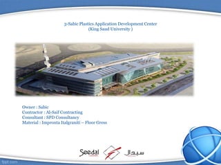 3-Sabic Plastics Application Development Center
)King Saud University (
Owner : Sabic
Contractor : Al-Saif Contracting
Consultant : SPD Consultancy
Material : Impronta Italgraniti – Floor Gress
 