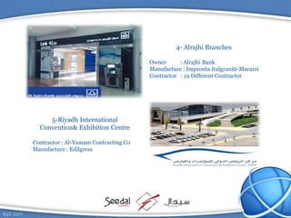 4- Alrajhi Branches
Owner : Alrajhi Bank
Manufacture : Impronta Italgraniti-Marazzi
Contractor : 19 Different Contractor
5-Riyadh International
Convention& Exhibition Centre
Contractor : Al-Yamam Contracting Co
Manufacture : Edilgress
 
