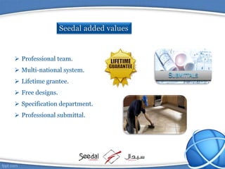  Professional team.
 Multi-national system.
 Lifetime grantee.
 Free designs.
 Specification department.
 Professional submittal.
 