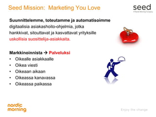 Seed Mission: Marketing You Love
Suunnittelemme, toteutamme ja automatisoimme
digitaalisia asiakashoito-ohjelmia, jotka
ha...