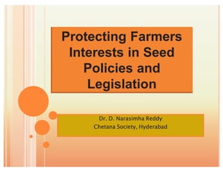 Protecting Farmers
 Interests in Seed
    Policies and
    Legislation

     Dr. D. Narasimha Reddy
    Chetana Society, Hyderabad
 