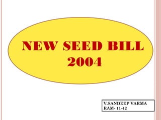 NEW SEED BILL
2004
V.SANDEEP VARMA
RAM- 11-42
 