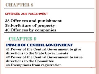 OFFENCES AND PUNISHMENT
38.Offences and punishment
39.Forfeiture of property
40.Offences by companies
POWEROF CENTRAL GOVERNMENT
41.Power of the Central Government to give
directions to the State Governments
42.Power of the Central Government to issue
directions to the Committee
43.Exemptions from registration
 