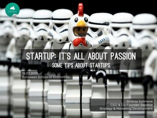 STARTUP: IT’s ALL ABOUT PASSION
Some tips about startups
Andrea Solimene
CEO & Co-Founder Seedble
Strategy & Marketing Development
18.03.2015
European School of Economics
 