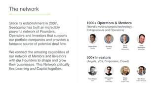 The network
Since its establishment in 2007,
Seedcamp has built an incredibly
powerful network of Founders,
Operators and ...