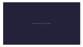 H O W W E ’ V E E V O L V E D
 