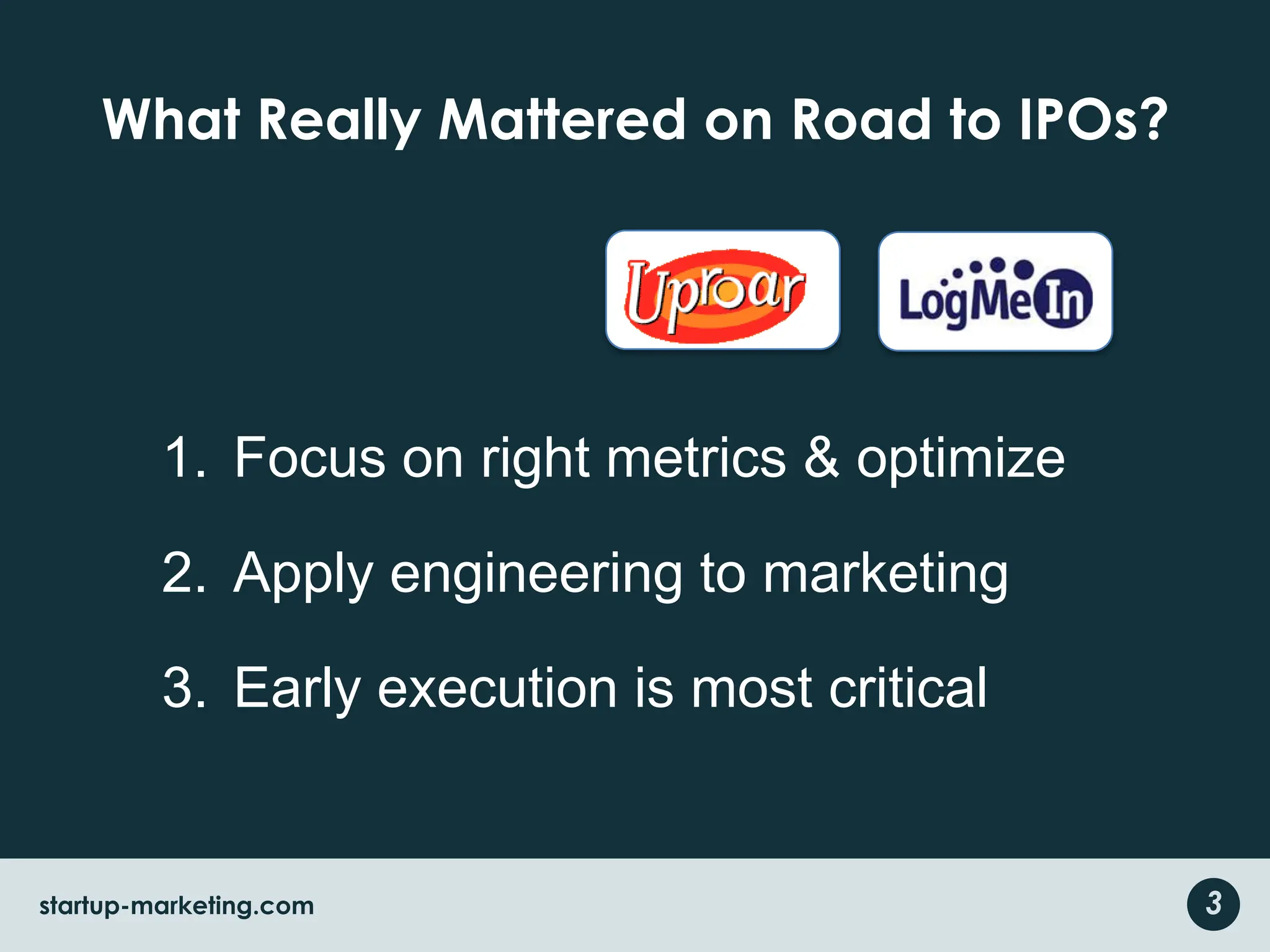 What Really Mattered on Road to IPOs?Understand users and use casesFocus on right metrics & optimizeApply engineering to marketingEarly execution is most critical3startup-marketing.com