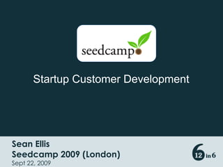 Startup Customer Development Sean Ellis 									 Seedcamp 2009 (London) Sept 22, 2009 