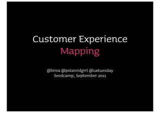 Customer Experience
     Mapping
  @leisa @polaroidgrrl @uxtuesday
     Seedcamp, September 2011
 