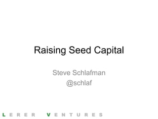 Raising Seed Capital

    Steve Schlafman
        @schlaf
 