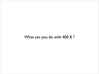 What can you do with 400 € ?
 
