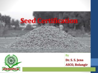 Seed Certification
By
Dr. S. S. Jena
ASCO, Bolangir
 