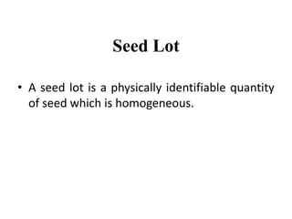 Seed Lot
• A seed lot is a physically identifiable quantity
of seed which is homogeneous.
 