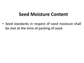Seed Moisture Content
• Seed standards in respect of seed moisture shall
be met at the time of packing of seed.
 