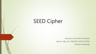 SEED Cipher
Kriptoloji ve Güvenlik Protokolleri
Eğitmen: Öğr. Gör. MEHMET FATİH ZEYVELİ
Abdullah Kalpakoğlu
 