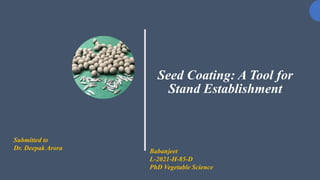 Seed Coating: A Tool for
Stand Establishment
Submitted to
Dr. Deepak Arora Babanjeet
L-2021-H-85-D
PhD Vegetable Science
 